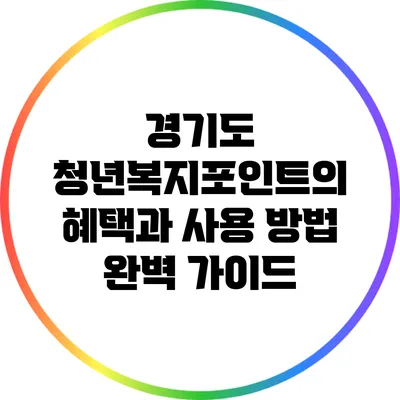 경기도 청년복지포인트의 혜택과 사용 방법 완벽 가이드