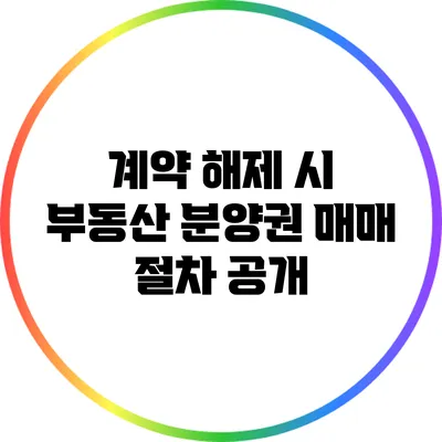 계약 해제 시 부동산 분양권 매매 절차 공개