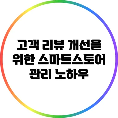 고객 리뷰 개선을 위한 스마트스토어 관리 노하우