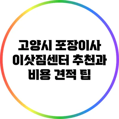 고양시 포장이사 이삿짐센터 추천과 비용 견적 팁