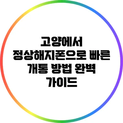 고양에서 정상해지폰으로 빠른 개통 방법 완벽 가이드