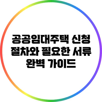 공공임대주택 신청 절차와 필요한 서류 완벽 가이드