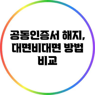 공동인증서 해지, 대면/비대면 방법 비교