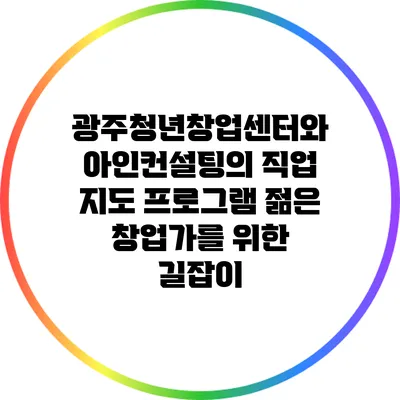 광주청년창업센터와 아인컨설팅의 직업 지도 프로그램: 젊은 창업가를 위한 길잡이