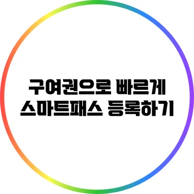 구여권으로 빠르게 스마트패스 등록하기
