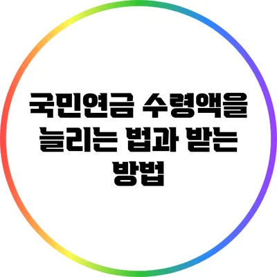 국민연금 수령액을 늘리는 법과 받는 방법