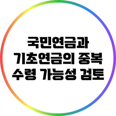 국민연금과 기초연금의 중복 수령 가능성 검토