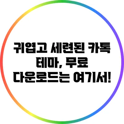귀엽고 세련된 카톡 테마, 무료 다운로드는 여기서!