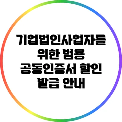 기업법인사업자를 위한 범용 공동인증서 할인 발급 안내