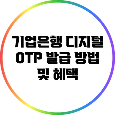 기업은행 디지털 OTP: 발급 방법 및 혜택