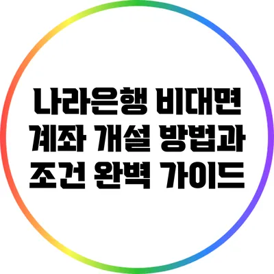 나라은행 비대면 계좌 개설 방법과 조건 완벽 가이드
