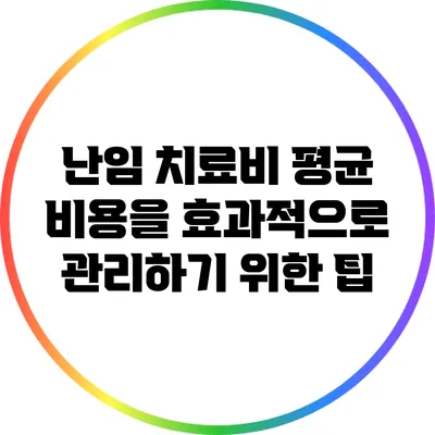 난임 치료비: 평균 비용을 효과적으로 관리하기 위한 팁