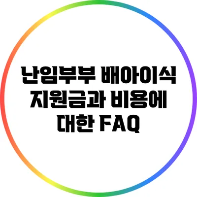 난임부부 배아이식: 지원금과 비용에 대한 FAQ