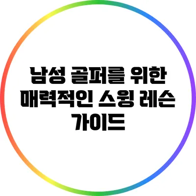 남성 골퍼를 위한 매력적인 스윙 레슨 가이드