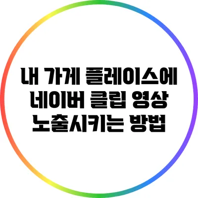내 가게 플레이스에 네이버 클립 영상 노출시키는 방법