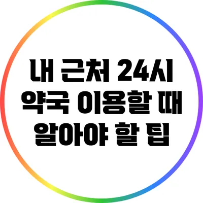 내 근처 24시 약국 이용할 때 알아야 할 팁