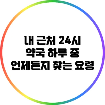 내 근처 24시 약국 하루 중 언제든지 찾는 요령