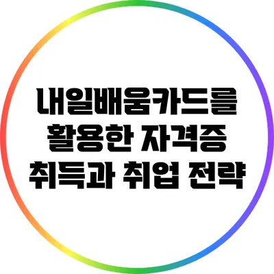 내일배움카드를 활용한 자격증 취득과 취업 전략