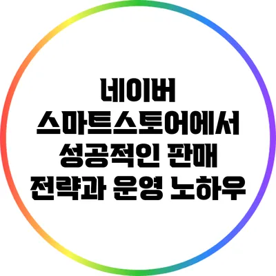 네이버 스마트스토어에서 성공적인 판매 전략과 운영 노하우