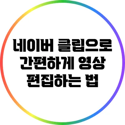 네이버 클립으로 간편하게 영상 편집하는 법