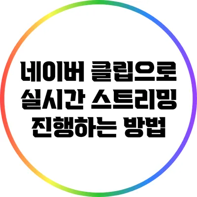네이버 클립으로 실시간 스트리밍 진행하는 방법