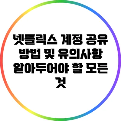 넷플릭스 계정 공유 방법 및 유의사항: 알아두어야 할 모든 것