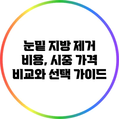 눈밑 지방 제거 비용, 시중 가격 비교와 선택 가이드
