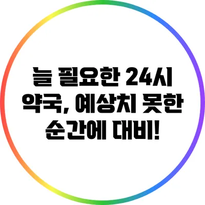 늘 필요한 24시 약국, 예상치 못한 순간에 대비!