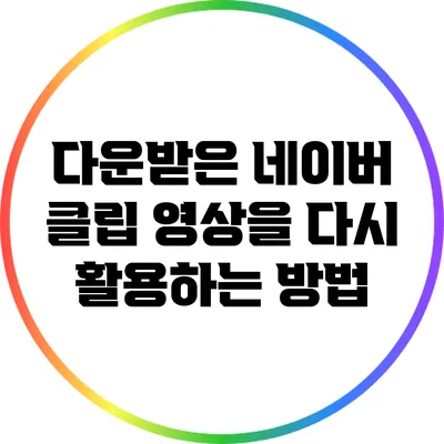 다운받은 네이버 클립 영상을 다시 활용하는 방법