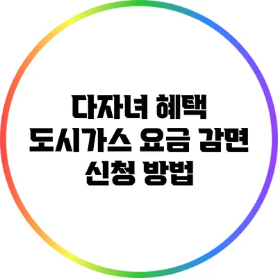 다자녀 혜택: 도시가스 요금 감면 신청 방법