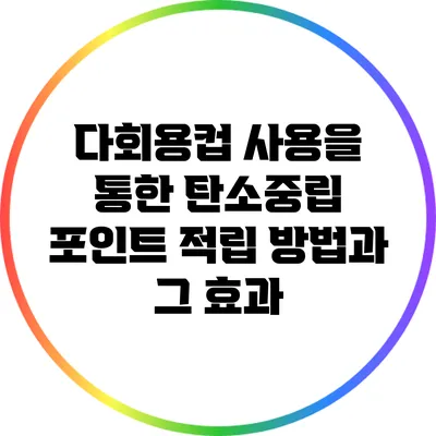 다회용컵 사용을 통한 탄소중립 포인트 적립 방법과 그 효과
