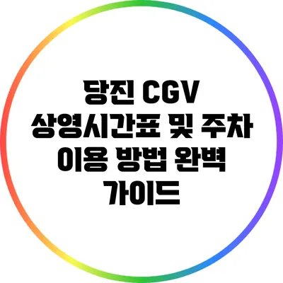 당진 CGV 상영시간표 및 주차 이용 방법 완벽 가이드