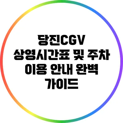 당진CGV 상영시간표 및 주차 이용 안내 완벽 가이드