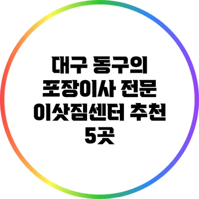 대구 동구의 포장이사 전문 이삿짐센터 추천 5곳