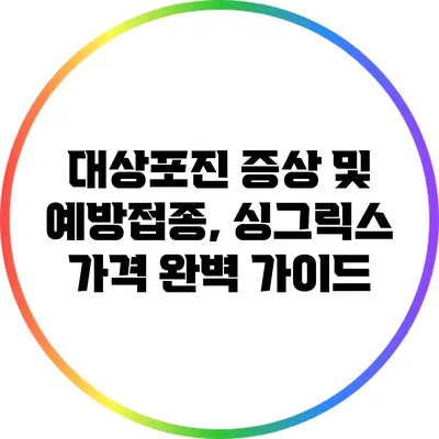 대상포진 증상 및 예방접종, 싱그릭스 가격 완벽 가이드