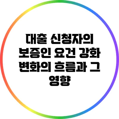 대출 신청자의 보증인 요건 강화: 변화의 흐름과 그 영향
