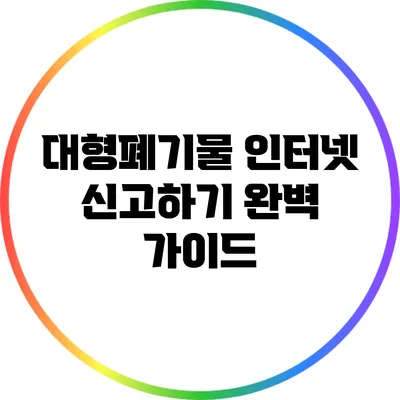 대형폐기물 인터넷 신고하기: 완벽 가이드