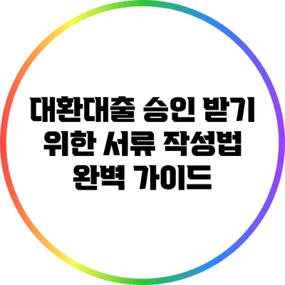 대환대출 승인 받기 위한 서류 작성법 완벽 가이드