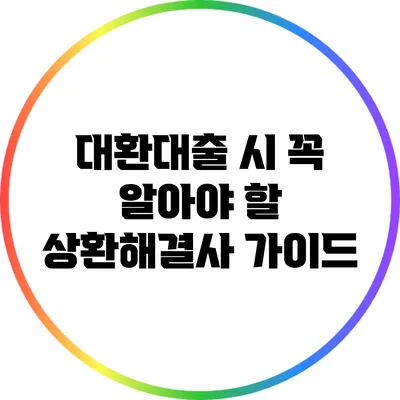 대환대출 시 꼭 알아야 할 상환해결사 가이드