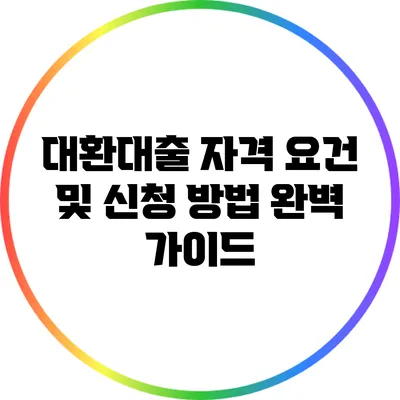 대환대출 자격 요건 및 신청 방법 완벽 가이드