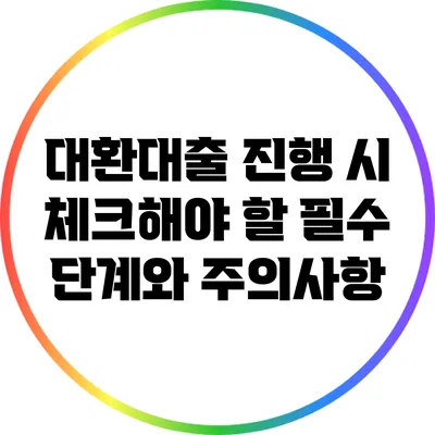 대환대출 진행 시 체크해야 할 필수 단계와 주의사항