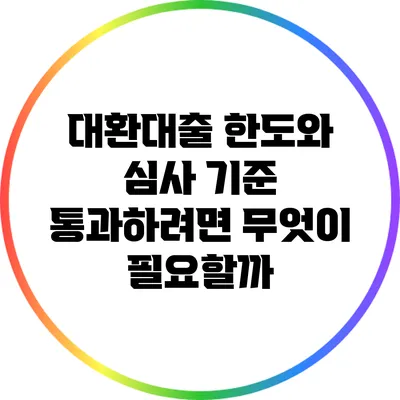 대환대출 한도와 심사 기준: 통과하려면 무엇이 필요할까?