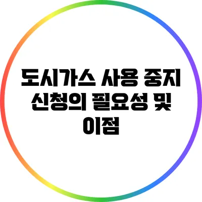 도시가스 사용 중지 신청의 필요성 및 이점