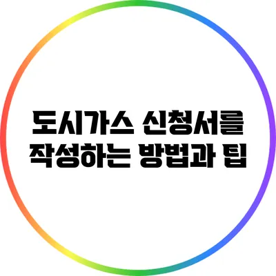 도시가스 신청서를 작성하는 방법과 팁