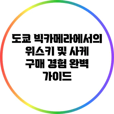 도쿄 빅카메라에서의 위스키 및 사케 구매 경험: 완벽 가이드