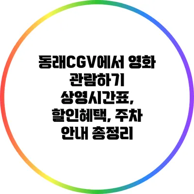 동래CGV에서 영화 관람하기: 상영시간표, 할인혜택, 주차 안내 총정리