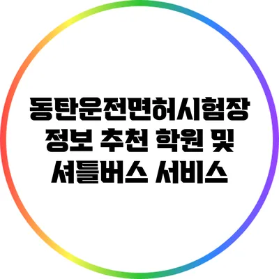 동탄운전면허시험장 정보: 추천 학원 및 셔틀버스 서비스