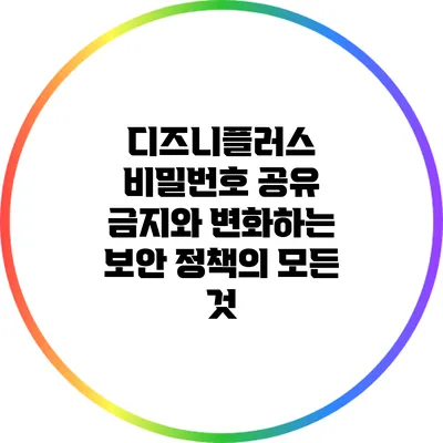 디즈니플러스 비밀번호 공유 금지와 변화하는 보안 정책의 모든 것