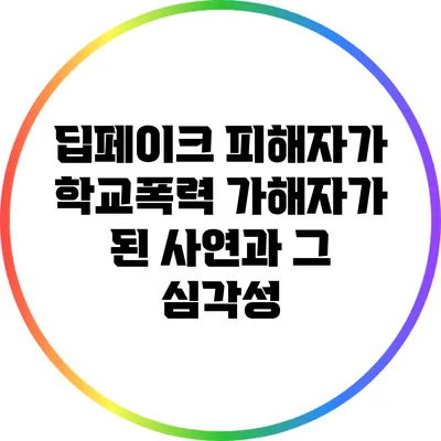 딥페이크 피해자가 학교폭력 가해자가 된 사연과 그 심각성