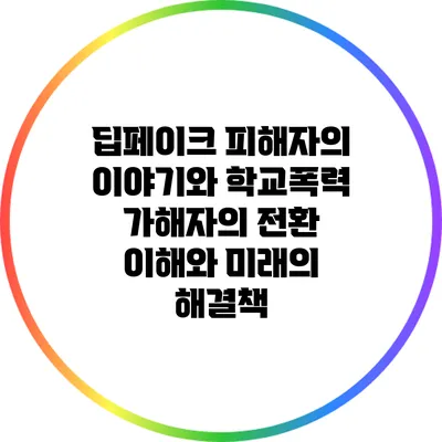 딥페이크 피해자의 이야기와 학교폭력 가해자의 전환: 이해와 미래의 해결책